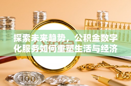 青县探索未来趋势，公积金数字化服务如何重塑生活与经济