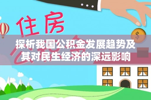 青县探析我国公积金发展趋势及其对民生经济的深远影响