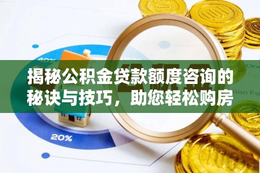 青县揭秘公积金贷款额度咨询的秘诀与技巧，助您轻松购房！