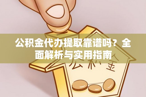 青县公积金代办提取靠谱吗？全面解析与实用指南