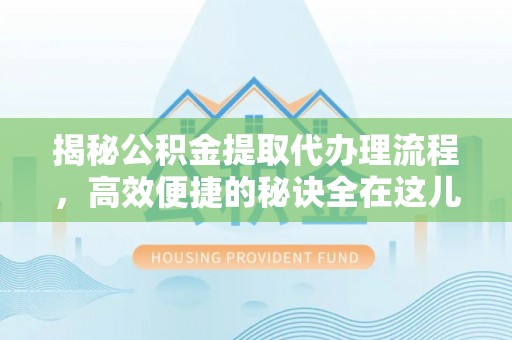 青县揭秘公积金提取代办理流程，高效便捷的秘诀全在这儿