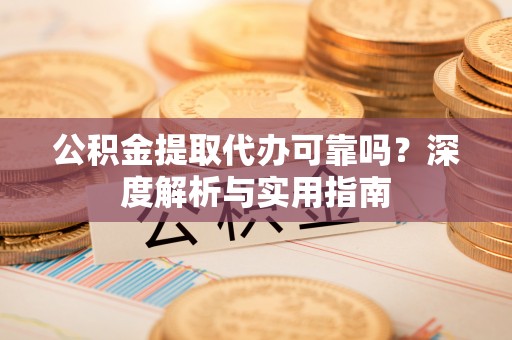 青县公积金提取代办可靠吗？深度解析与实用指南