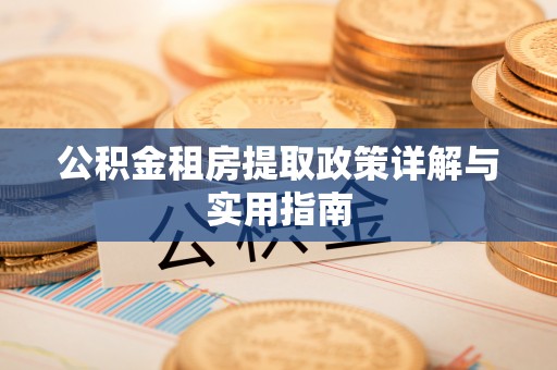 青县公积金租房提取政策详解与实用指南