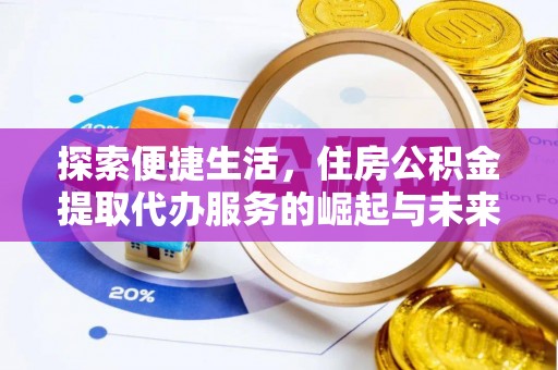 青县探索便捷生活，住房公积金提取代办服务的崛起与未来趋势