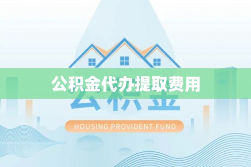 青县公积金代办提取费用