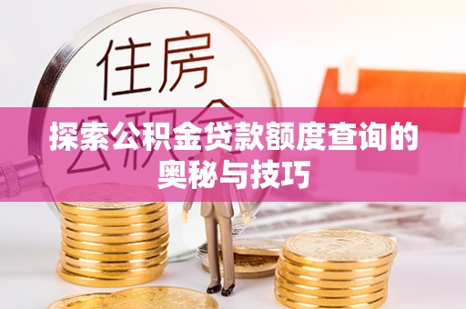 青县探索公积金贷款额度查询的奥秘与技巧