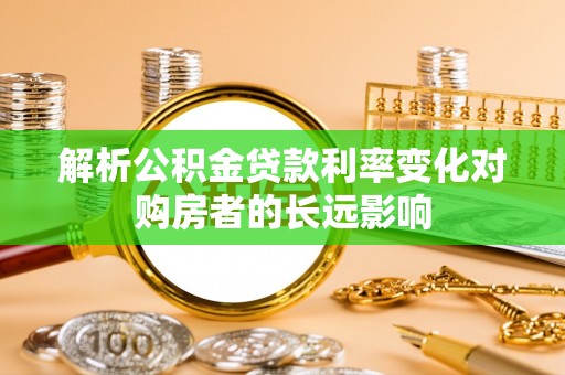 青县解析公积金贷款利率变化对购房者的长远影响