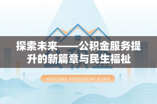 青县探索未来——公积金服务提升的新篇章与民生福祉