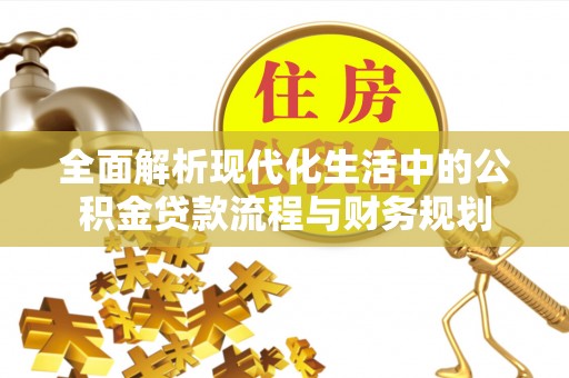 青县全面解析现代化生活中的公积金贷款流程与财务规划