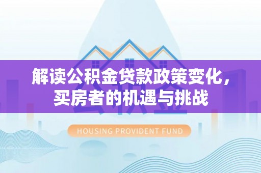 青县解读公积金贷款政策变化，买房者的机遇与挑战