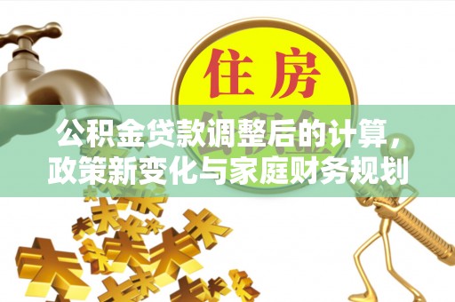 青县公积金贷款调整后的计算，政策新变化与家庭财务规划