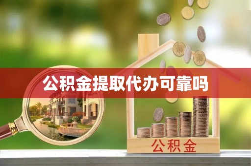 青县公积金提取代办可靠吗