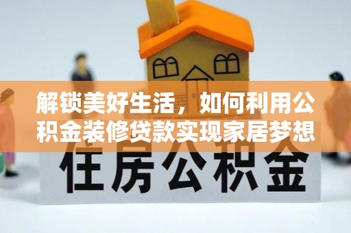 青县解锁美好生活，如何利用公积金装修贷款实现家居梦想