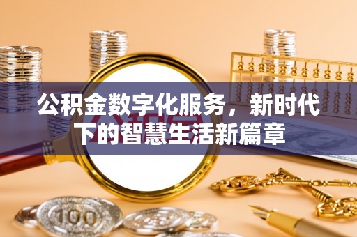青县公积金数字化服务，新时代下的智慧生活新篇章