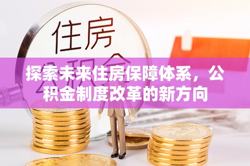 青县探索未来住房保障体系，公积金制度改革的新方向