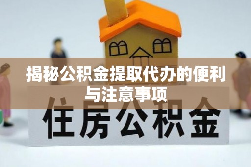 青县揭秘公积金提取代办的便利与注意事项