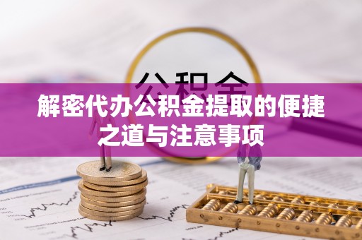 青县解密代办公积金提取的便捷之道与注意事项