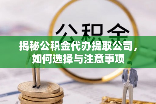青县揭秘公积金代办提取公司，如何选择与注意事项