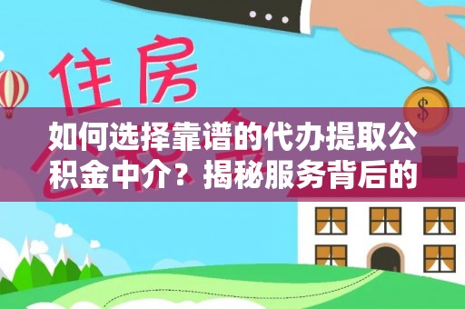 青县如何选择靠谱的代办提取公积金中介？揭秘服务背后的真相