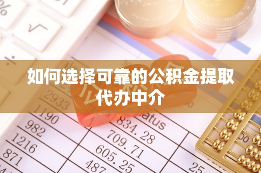 青县如何选择可靠的公积金提取代办中介