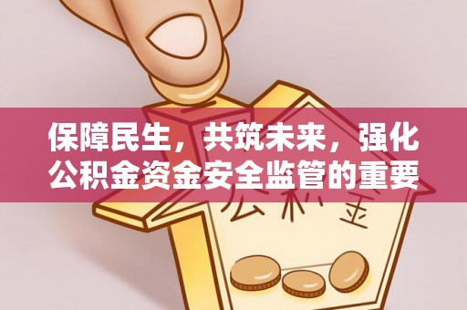 青县保障民生，共筑未来，强化公积金资金安全监管的重要性