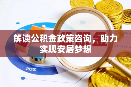 青县解读公积金政策咨询，助力实现安居梦想