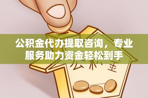 青县公积金代办提取咨询，专业服务助力资金轻松到手