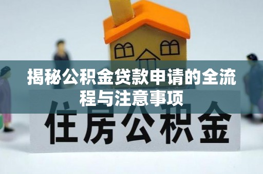 青县揭秘公积金贷款申请的全流程与注意事项