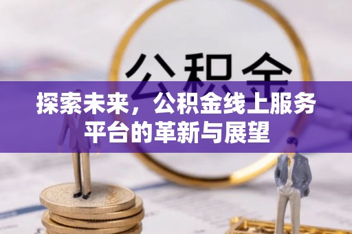 青县探索未来，公积金线上服务平台的革新与展望