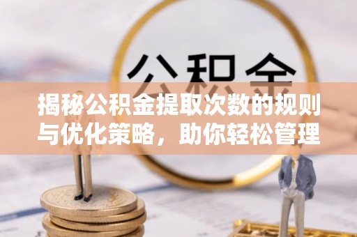青县揭秘公积金提取次数的规则与优化策略，助你轻松管理财务