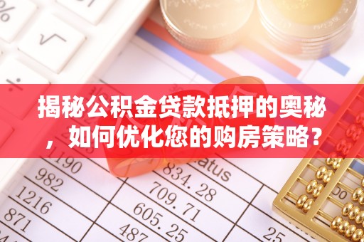 青县揭秘公积金贷款抵押的奥秘，如何优化您的购房策略？