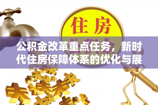 青县公积金改革重点任务，新时代住房保障体系的优化与展望