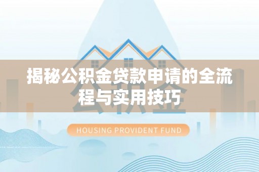 青县揭秘公积金贷款申请的全流程与实用技巧
