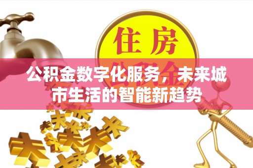 青县公积金数字化服务，未来城市生活的智能新趋势