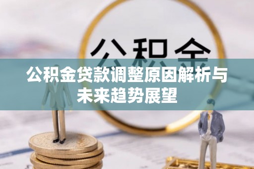 青县公积金贷款调整原因解析与未来趋势展望