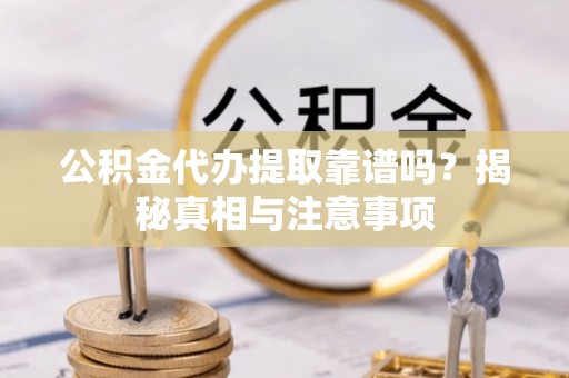 青县公积金代办提取靠谱吗？揭秘真相与注意事项