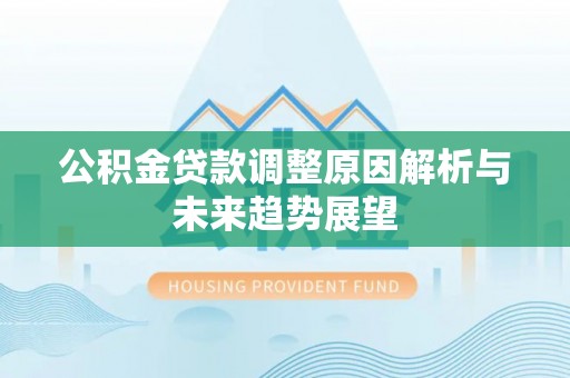 青县公积金贷款调整原因解析与未来趋势展望