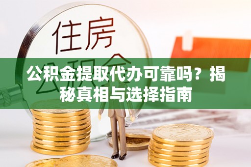 青县公积金提取代办可靠吗？揭秘真相与选择指南