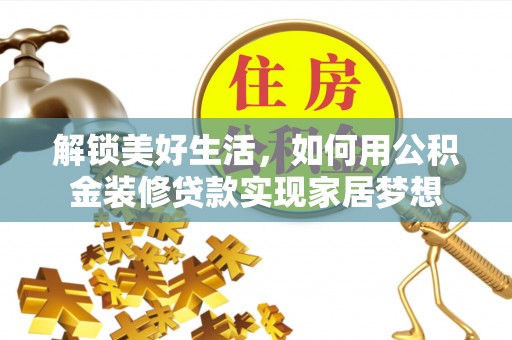 青县解锁美好生活，如何用公积金装修贷款实现家居梦想
