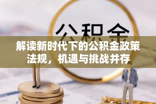 青县解读新时代下的公积金政策法规，机遇与挑战并存