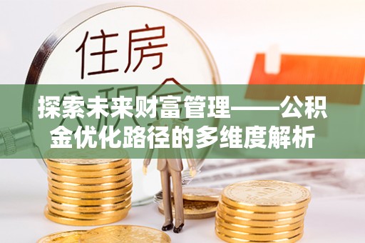 青县探索未来财富管理——公积金优化路径的多维度解析