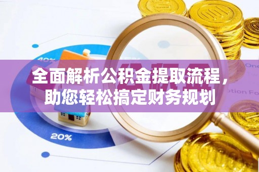 青县全面解析公积金提取流程，助您轻松搞定财务规划