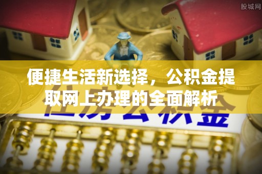 青县便捷生活新选择，公积金提取网上办理的全面解析