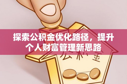 青县探索公积金优化路径，提升个人财富管理新思路