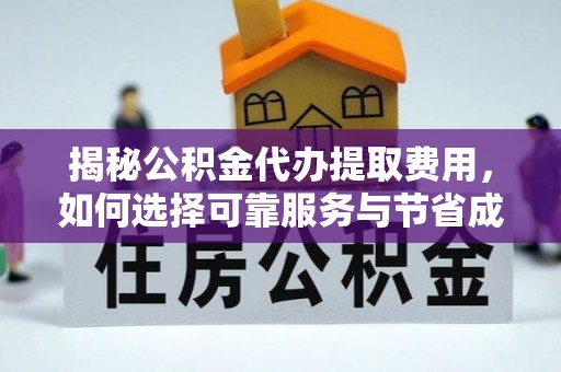 青县揭秘公积金代办提取费用，如何选择可靠服务与节省成本
