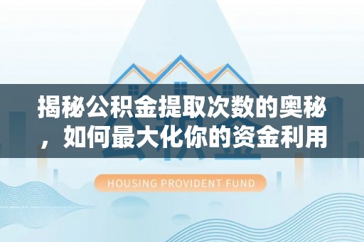 青县揭秘公积金提取次数的奥秘，如何最大化你的资金利用？