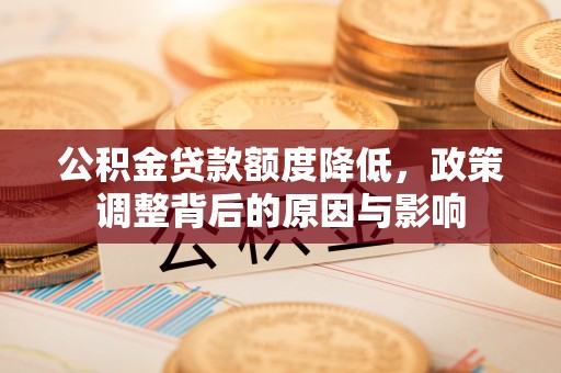 青县公积金贷款额度降低，政策调整背后的原因与影响