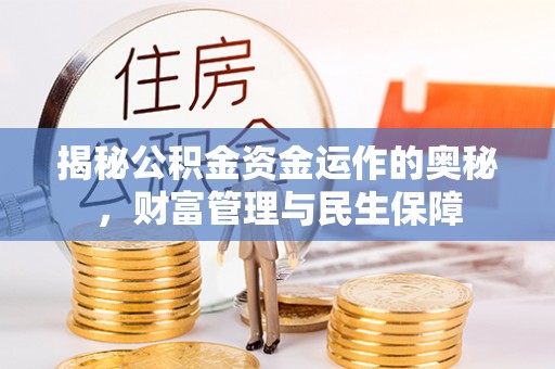 青县揭秘公积金资金运作的奥秘，财富管理与民生保障