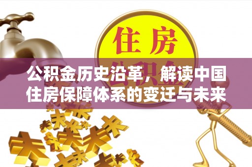 青县公积金历史沿革，解读中国住房保障体系的变迁与未来