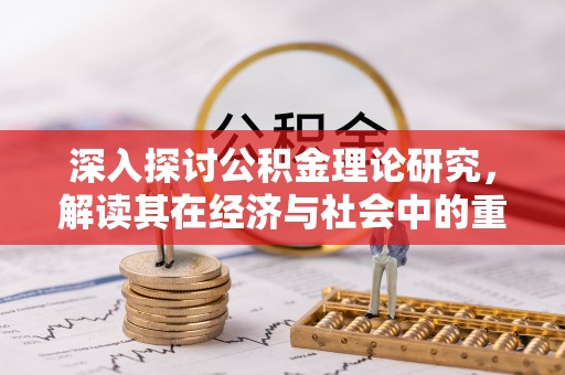 青县深入探讨公积金理论研究，解读其在经济与社会中的重要角色